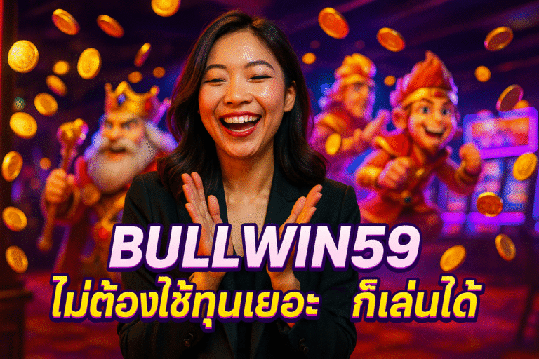 BULLWIN59 ไม่ต้องใช้ทุนเยอะ ก็เล่นได้