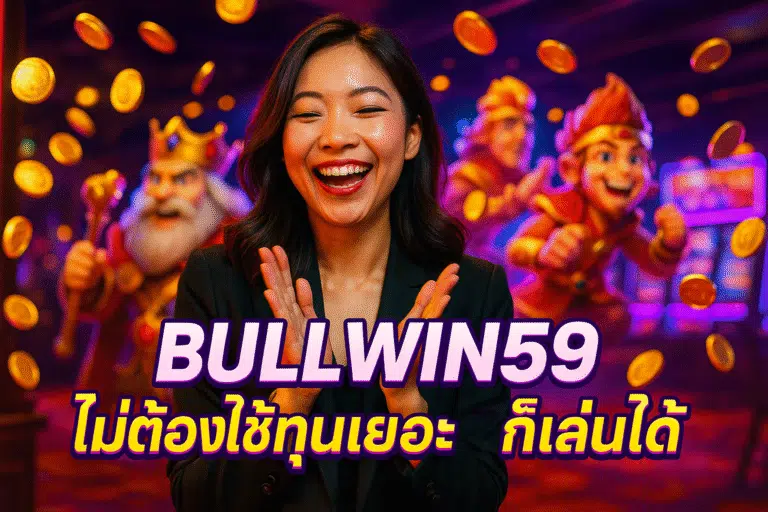 BULLWIN59 ไม่ต้องใช้ทุนเยอะ ก็เล่นได้